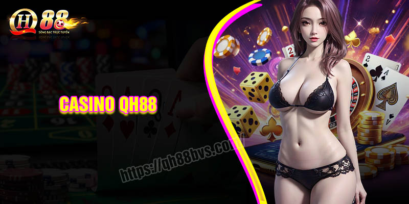 Casino QH88 trải nghiệm tuyệt vời khi cá cược trực tuyến