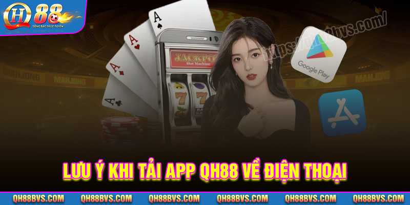 Lưu ý cần thiết khi tải App QH88 về điện thoại